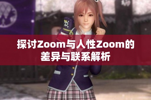 探讨Zoom与人性Zoom的差异与联系解析