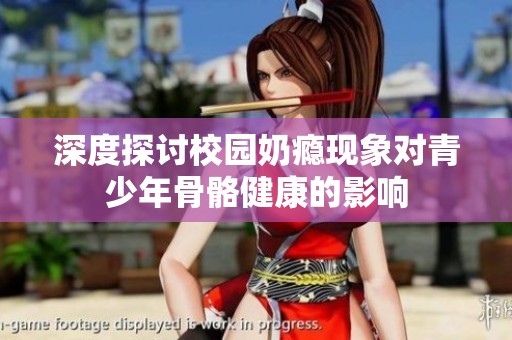 深度探讨校园奶瘾现象对青少年骨骼健康的影响