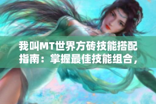 我叫MT世界方砖技能搭配指南：掌握最佳技能组合，提升游戏体验