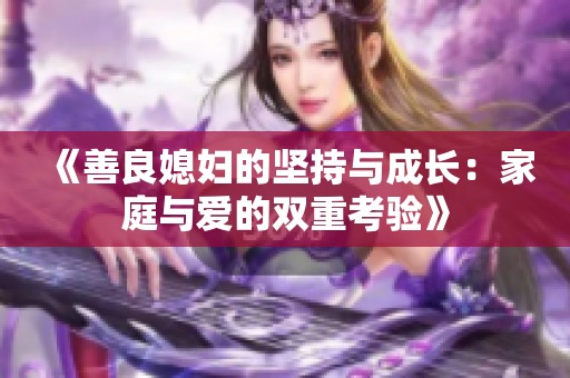 《善良媳妇的坚持与成长：家庭与爱的双重考验》