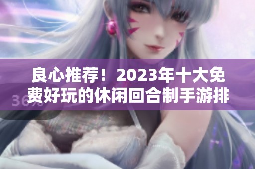 良心推荐！2023年十大免费好玩的休闲回合制手游排行榜解析