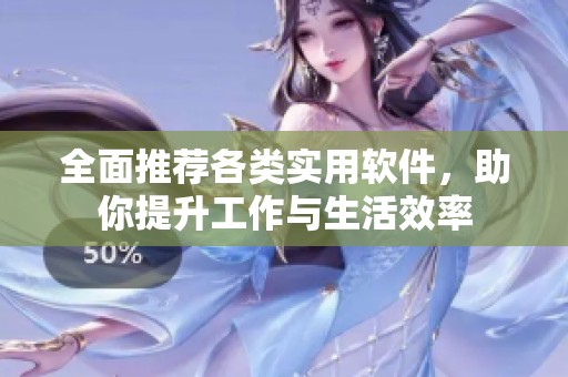 全面推荐各类实用软件，助你提升工作与生活效率