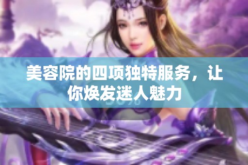 美容院的四项独特服务，让你焕发迷人魅力