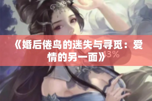 《婚后倦鸟的迷失与寻觅：爱情的另一面》