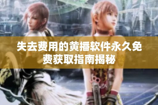 失去费用的黄播软件永久免费获取指南揭秘