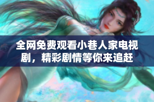 全网免费观看小巷人家电视剧，精彩剧情等你来追赶