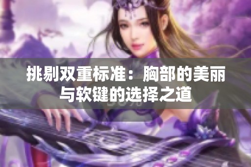 挑剔双重标准：胸部的美丽与软键的选择之道