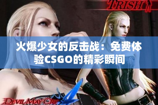 火爆少女的反击战：免费体验CSGO的精彩瞬间