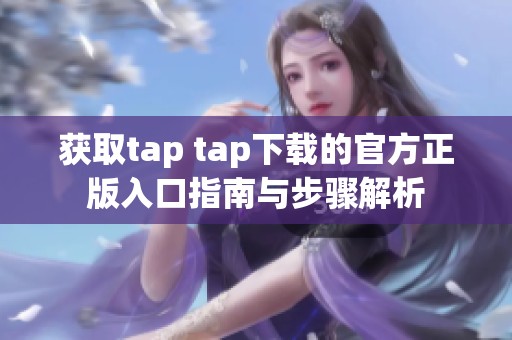 获取tap tap下载的官方正版入口指南与步骤解析