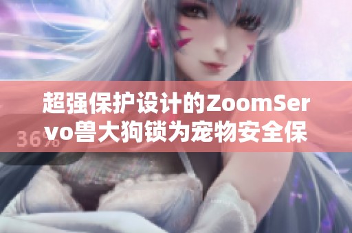 超强保护设计的ZoomServo兽大狗锁为宠物安全保驾护航