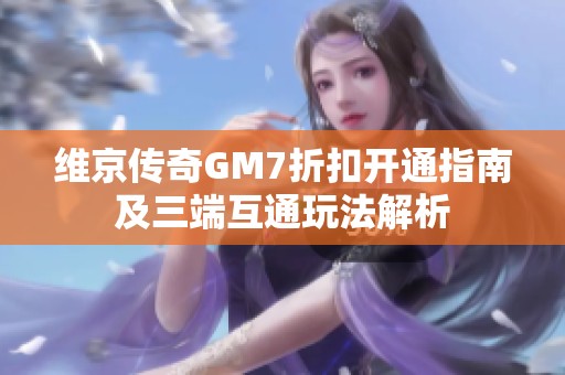 维京传奇GM7折扣开通指南及三端互通玩法解析