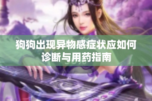 狗狗出现异物感症状应如何诊断与用药指南