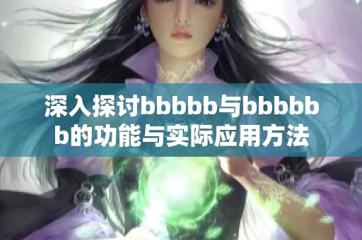 深入探讨bbbbb与bbbbbb的功能与实际应用方法