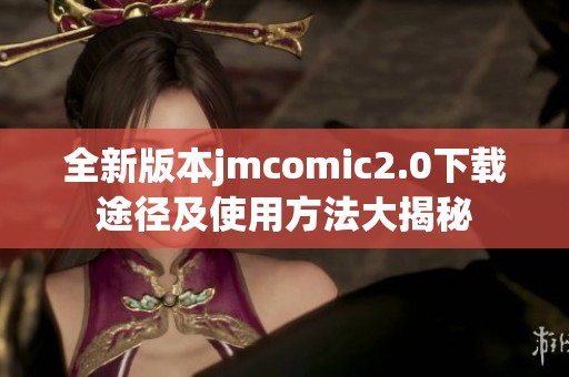 全新版本jmcomic2.0下载途径及使用方法大揭秘