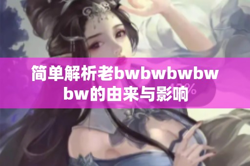 简单解析老bwbwbwbwbw的由来与影响