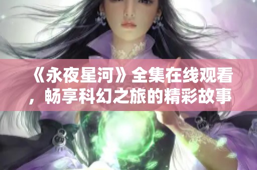 《永夜星河》全集在线观看，畅享科幻之旅的精彩故事