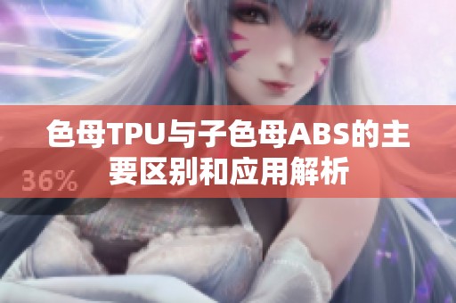 色母TPU与子色母ABS的主要区别和应用解析