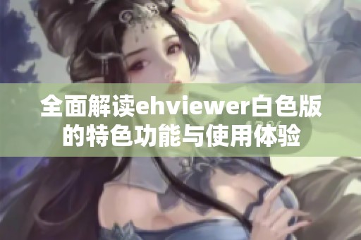 全面解读ehviewer白色版的特色功能与使用体验