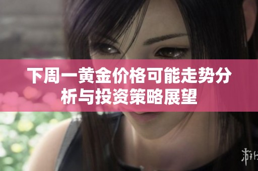 下周一黄金价格可能走势分析与投资策略展望