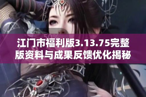 江门市福利版3.13.75完整版资料与成果反馈优化揭秘