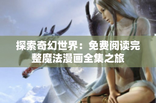 探索奇幻世界：免费阅读完整魔法漫画全集之旅