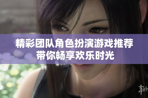 精彩团队角色扮演游戏推荐 带你畅享欢乐时光