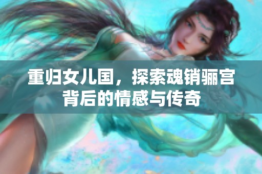 重归女儿国，探索魂销骊宫背后的情感与传奇