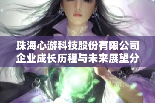 珠海心游科技股份有限公司企业成长历程与未来展望分析