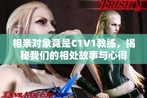 相亲对象竟是C1V1教练，揭秘我们的相处故事与心得