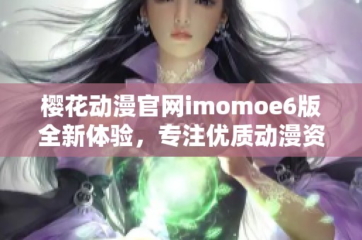 樱花动漫官网imomoe6版全新体验，专注优质动漫资源推荐