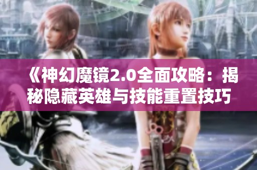 《神幻魔镜2.0全面攻略：揭秘隐藏英雄与技能重置技巧》