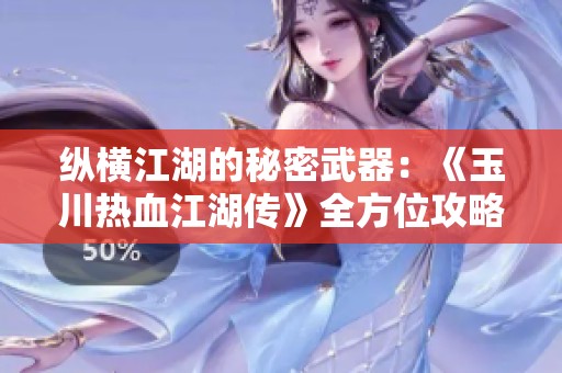 纵横江湖的秘密武器：《玉川热血江湖传》全方位攻略与成长秘籍分享