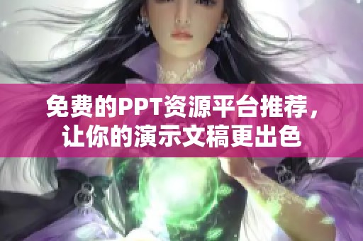 免费的PPT资源平台推荐，让你的演示文稿更出色