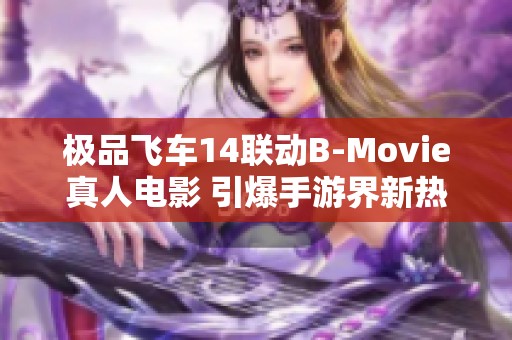 极品飞车14联动B-Movie真人电影 引爆手游界新热潮