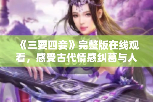 《三要四妾》完整版在线观看，感受古代情感纠葛与人性之复杂