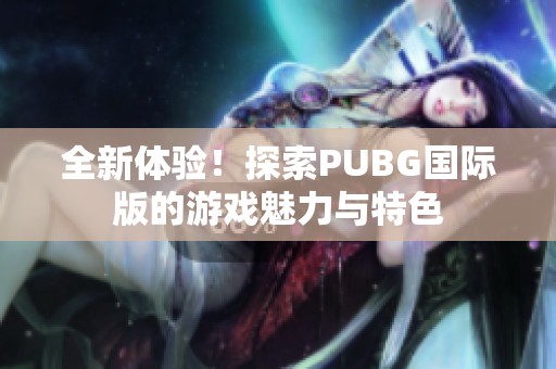 全新体验！探索PUBG国际版的游戏魅力与特色