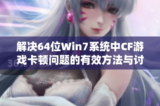 解决64位Win7系统中CF游戏卡顿问题的有效方法与讨论