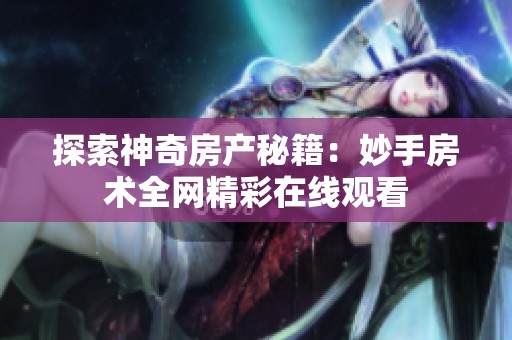 探索神奇房产秘籍：妙手房术全网精彩在线观看