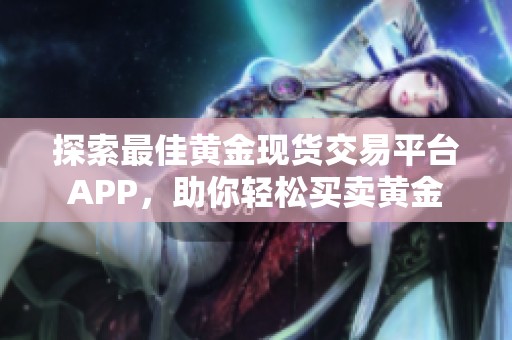 探索最佳黄金现货交易平台APP，助你轻松买卖黄金