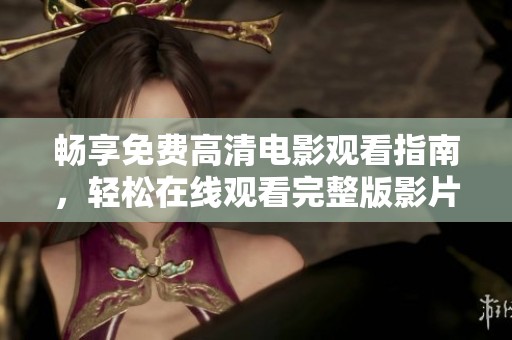 畅享免费高清电影观看指南，轻松在线观看完整版影片