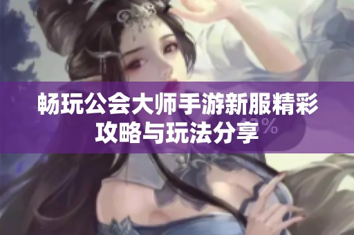 畅玩公会大师手游新服精彩攻略与玩法分享