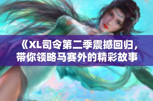 《XL司令第二季震撼回归，带你领略马赛外的精彩故事》