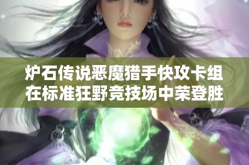 炉石传说恶魔猎手快攻卡组在标准狂野竞技场中荣登胜率榜首