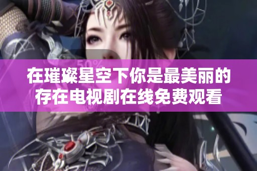 在璀璨星空下你是最美丽的存在电视剧在线免费观看