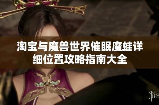 淘宝与魔兽世界催眠魔蛙详细位置攻略指南大全