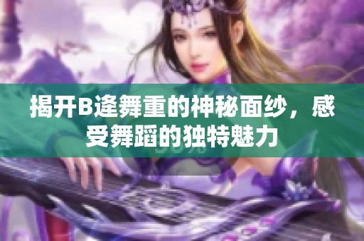 揭开B逄舞重的神秘面纱，感受舞蹈的独特魅力