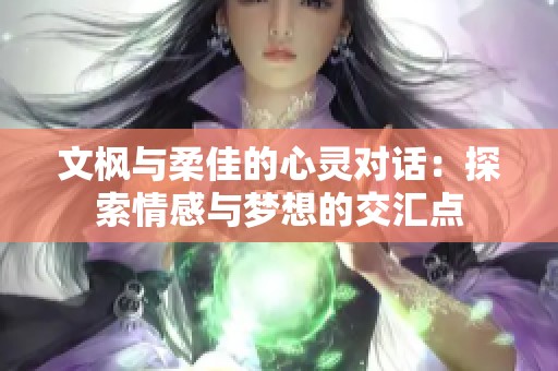 文枫与柔佳的心灵对话：探索情感与梦想的交汇点