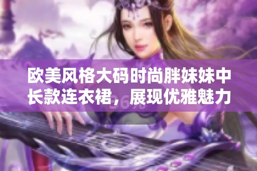 欧美风格大码时尚胖妹妹中长款连衣裙，展现优雅魅力