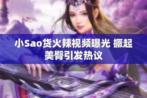 小Sao货火辣视频曝光 撅起美臀引发热议