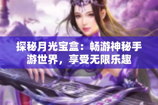 探秘月光宝盒：畅游神秘手游世界，享受无限乐趣